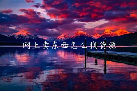 網(wǎng)上賣東西怎么找貨源